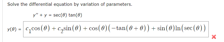 Solve the differential equation by variation of parameters.
y" + y = sec (0) tan(0)
y(0) = c₁cos (0) + c₂sin (0) + cos( 0) (-tan( 0 + 0) ) + sin(0)In(sec (0))
X