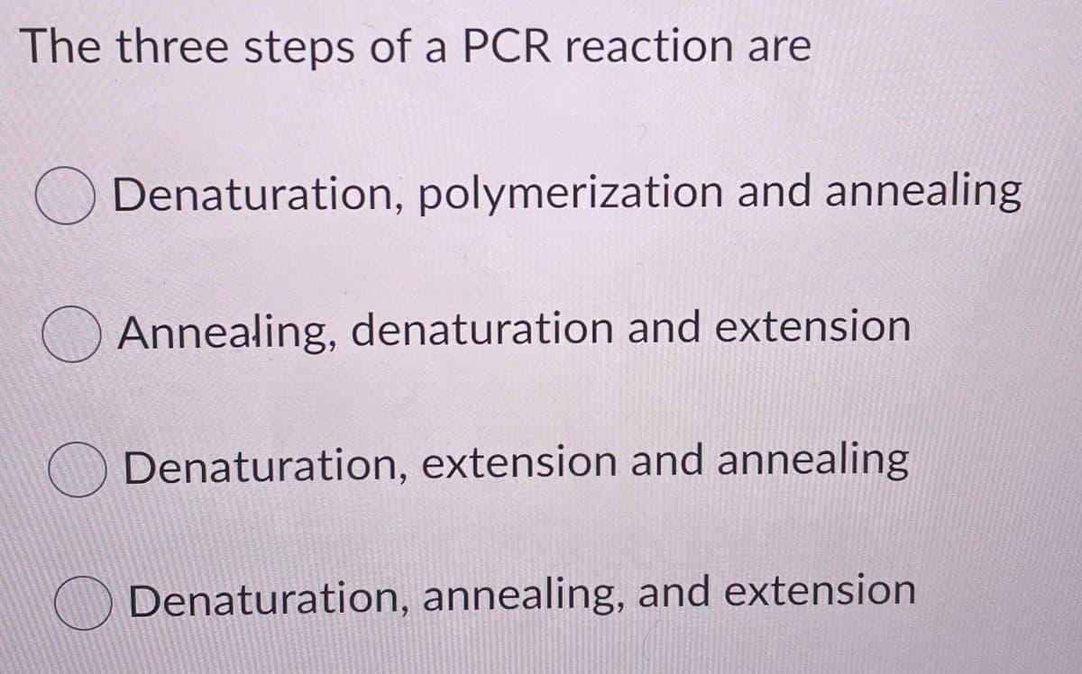 The three steps of a PCR reaction are
Denaturation, polymerization and annealing
O Annealing, denaturation and extension
Denaturation, extension and annealing
Denaturation, annealing, and extension
