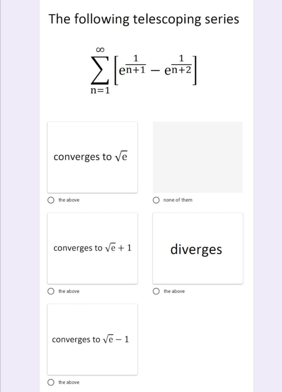 The following telescoping series
00
1
E lenti - en
en+1
n=1
converges to Ve
the above
none of them
converges to Ve + 1
diverges
the above
the above
converges to Ve – 1
the above
