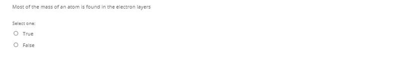 Most of the mass of an atom is found in the electron layers
Select one:
O True
O False
