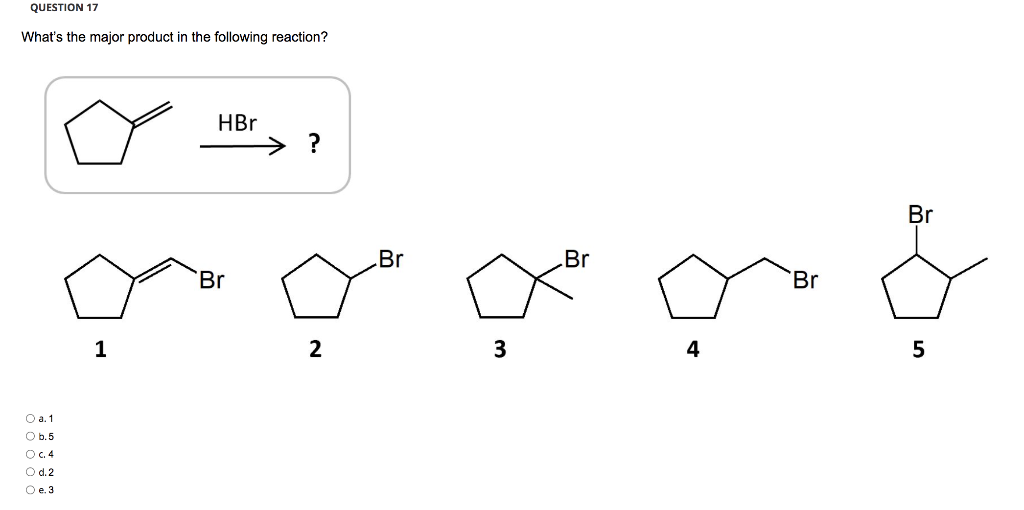 QUESTION 17
What's the major product in the following reaction?
HBr
?
Br
Br
Br
rer
2
3
4
O a. 1
O b.5
Oc4
O d.2
O e. 3
1
Br
Br
5