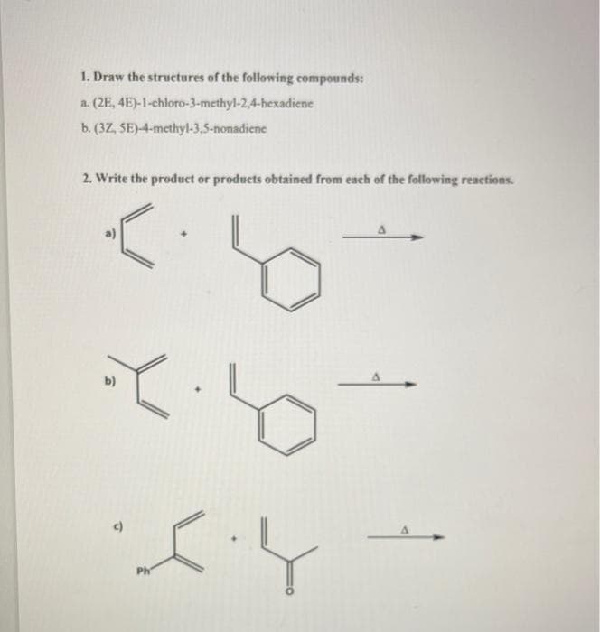1. Draw the structures of the following compounds:
a. (2E, 4E)-1-chloro-3-methyl-2,4-hexadiene
b. (3Z, SE)-4-methyl-3,5-nonadiene
2. Write the product or products obtained from each of the following reactions.
چلا
b)
ہات کہ
)