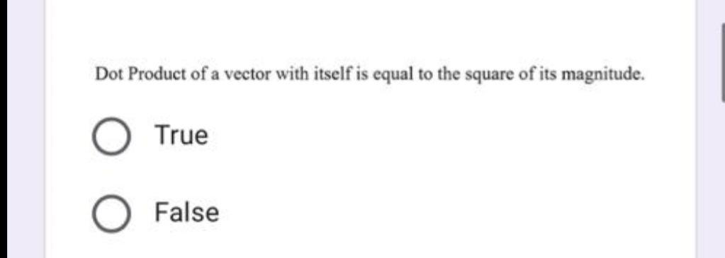 Dot Product of a vector with itself is equal to the square of its magnitude.
True
False
