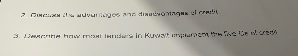 2. Discuss the advantages and disadvantages of credit.
3. Describe how most lenders in Kuwait implement the five Cs of credit.
