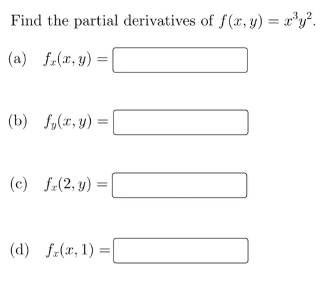 Find the partial derivatives of f(x, y) = x³y².
(a) f(x, y) =
=
(b) f(x, y)
(c) fr(2, y) =
(d) f(x, 1):
=