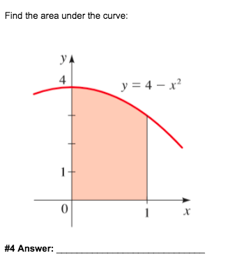 Find the area under the curve:
yA
4
y = 4 – x?
1
1
# 4 Answer:
