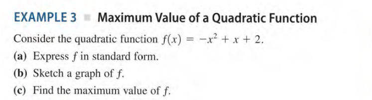 EXAMPLE 3 Maximum Value of a Quadratic Function
Consider the quadratic function f(x) = -x² + x + 2.
(a) Express f in standard form.
(b) Sketch a graph of f.
(c) Find the maximum value of f.
