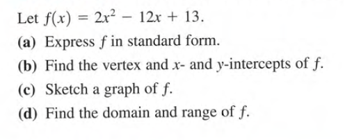 Let f(x) = 2x² – 12x + 13.
%3D
-
(a) Express f in standard form.
(b) Find the vertex and x- and y-intercepts of f.
(c) Sketch a graph of f.
(d) Find the domain and range of f.
