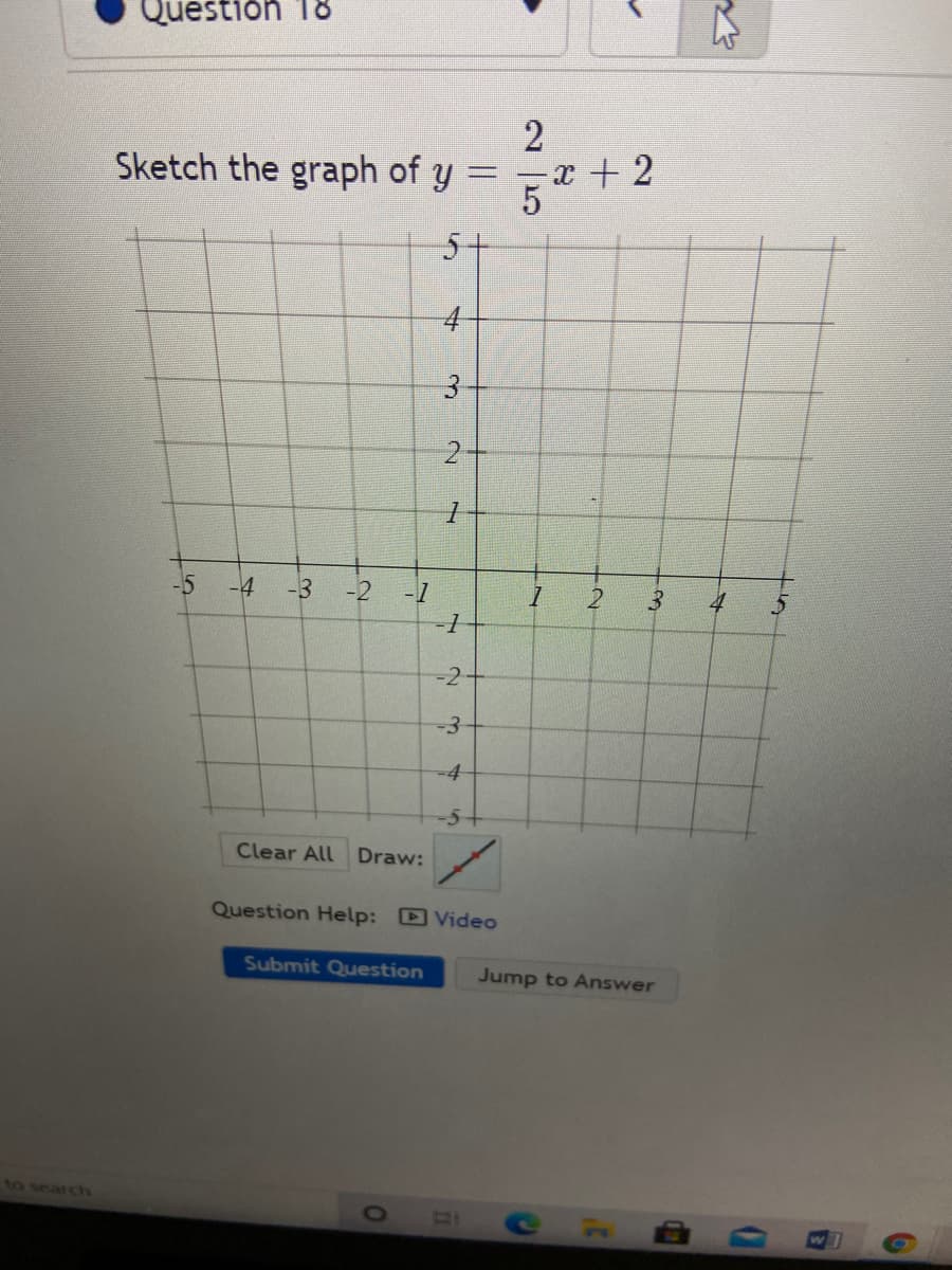 Questión T8
Sketch the graph of y
- x + 2
5+
4.
-5
-4
-3
-2
-1
3.
4
-2+
-3
-4
-5
Clear All Draw:
Question Help: Video
Submit Question
Jump to Answer
to search
CHB
2 5
2)
