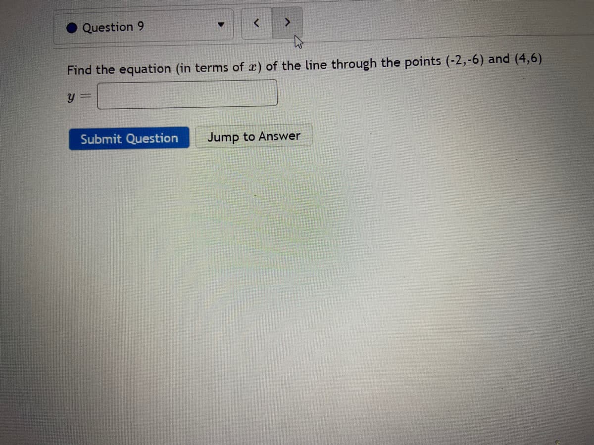 Question 9
Find the equation (in terms of x) of the line through the points (-2,-6) and (4,6)
Submit Question
Jump to Answer
