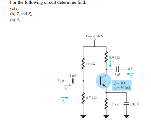 For the following circuit determine find:
(a) re
(b) Z, and Z,
(c) A,
Vcc = 16 V
3.9 k2
39 k2
o V.
IµF
IµF
Vị o-
B = 100
, = 50 k2
4.7 k2
Z;
1.2 k2
10 µF
