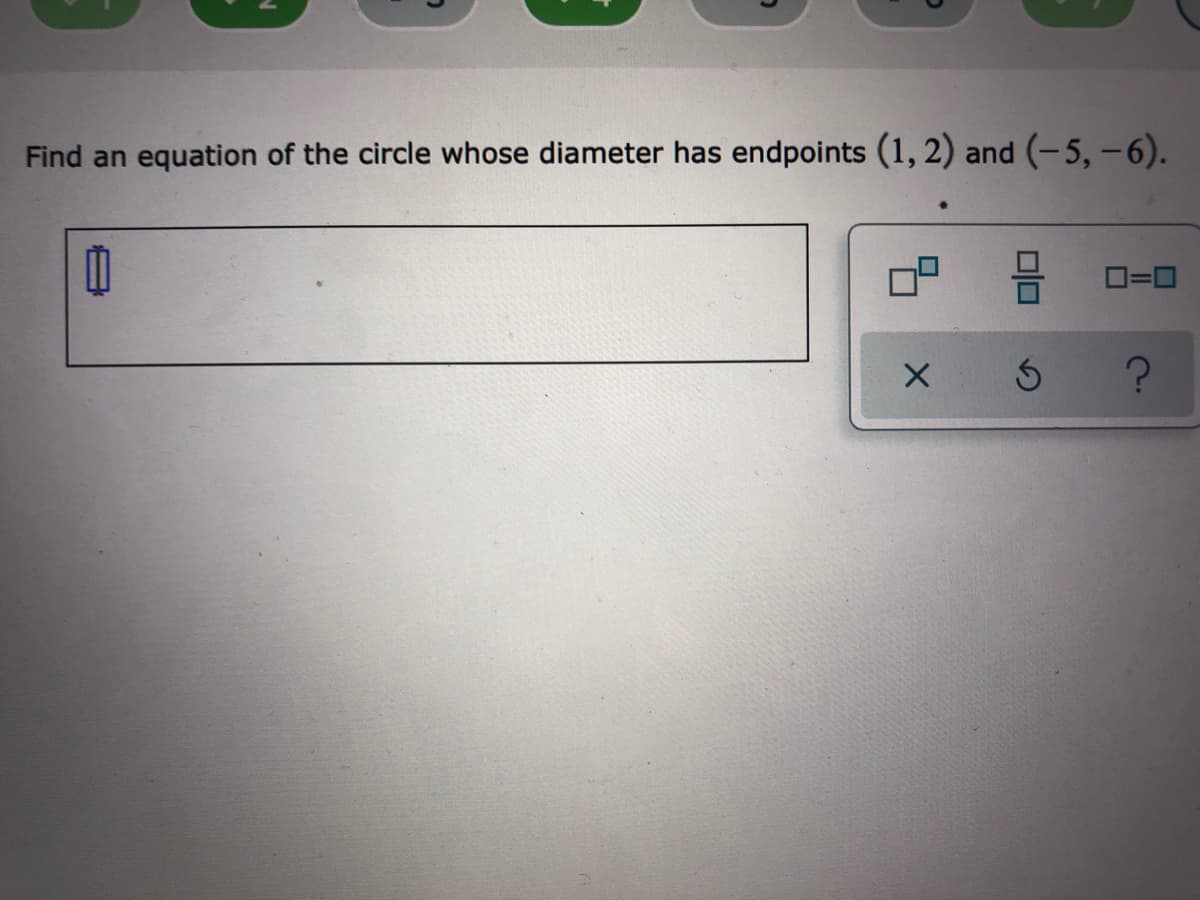 Find an equation of the circle whose diameter has endpoints (1, 2) and (-5,-6).
O=0
