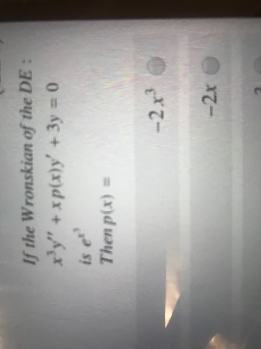 If the Wronskian of the DE:
x'y" +xp(x)y' + 3y 0
is e
Then p(x)
-2x
-2x O
