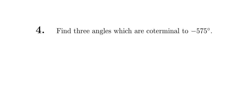 4.
Find three angles which are coterminal to -575°.