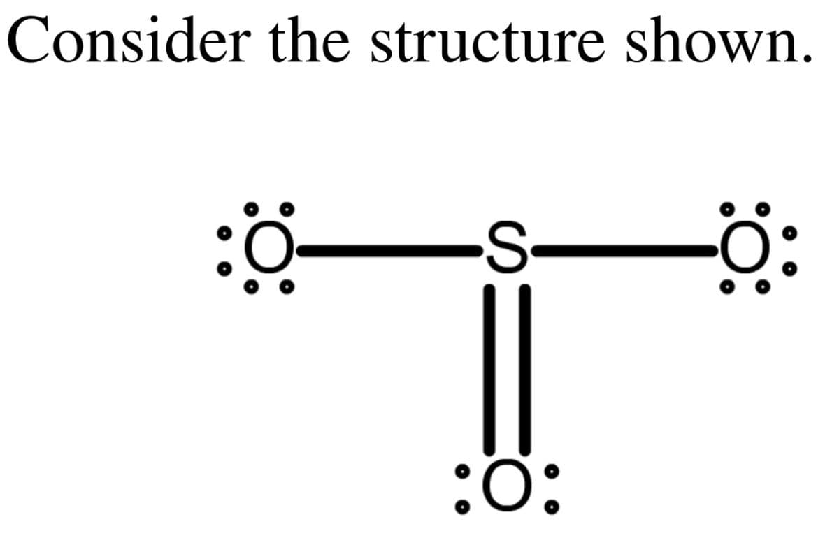 Consider the structure shown.
:0 S
||
-S-
:O:
-Ö: