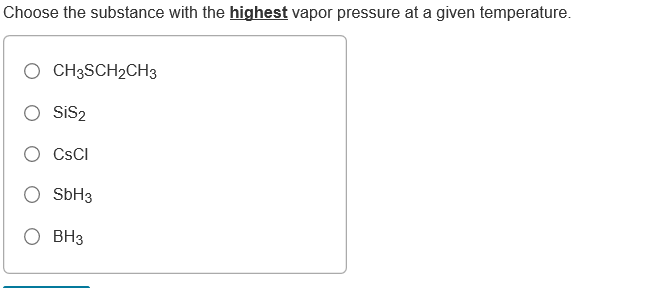 Choose the substance with the highest vapor pressure at a given temperature.
O CH3SCH2CH3
SiS2
CSCI
SBH3
O BH3
