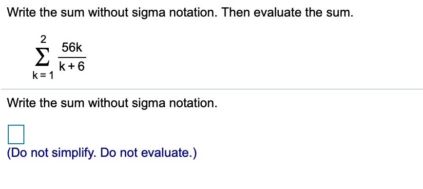 Write the sum without sigma notation. Then evaluate the sum.
2
56k
Σ
k+6
k 1
Write the sum without sigma notation
(Do not simplify. Do not evaluate.)
