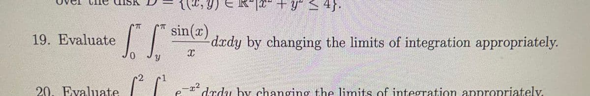R*[x* + y° S 4}.
sin(x)
dxdy by changing the limits of integration appropriately.
19. Evaluate
0.
2
1
20. Evaluate I| ex²
drdu by changing the limits of integration appropriately.
