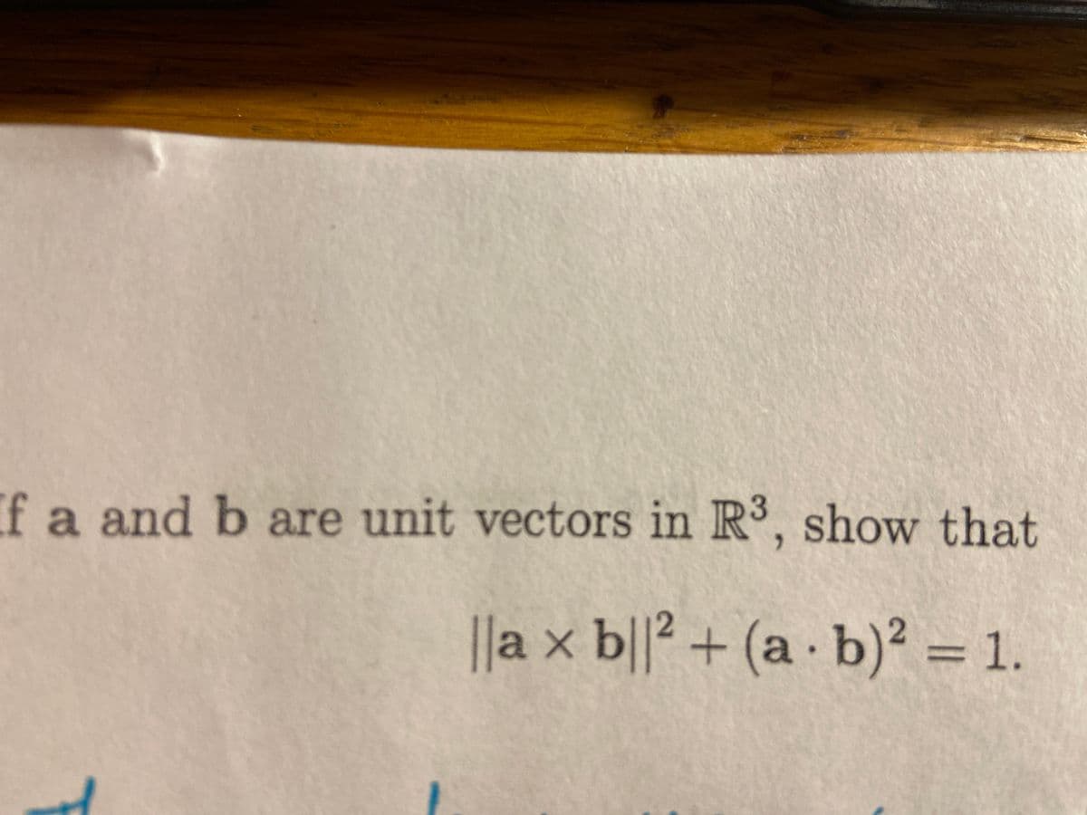 If a and b are unit vectors in R°, show that
||a x b||² + (a · b)² = 1.
