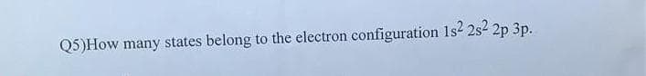 Q5)How many states belong to the electron configuration 1s2 2s² 2p 3p.