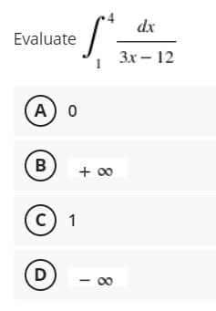 dx
Evaluate
3x – 12
A) o
B
+ 00
(c) 1
D)
00

