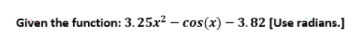 Given the function: 3. 25x² – cos(x) – 3.82 (Use radians.]
