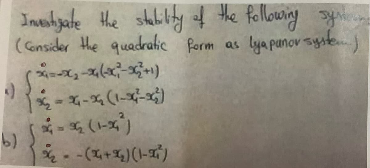 Investigate the stability of the following syns in
(Consider the quadratic form as lya punor system.)
x=x₂-x(x²-x₂²+1)
x₂ = x₁-x₂ (1-x²-x²)
()
b)
2 - -(x+x₂)(1-x²)