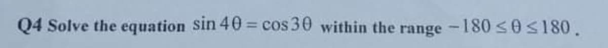 Q4 Solve the equation sin 40 = cos 30 within the range -180 <0S180.
