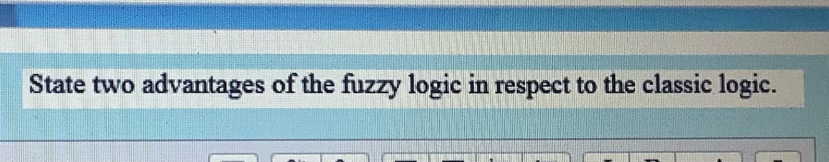 State two advantages of the fuzzy logic in respect to the classic logic.