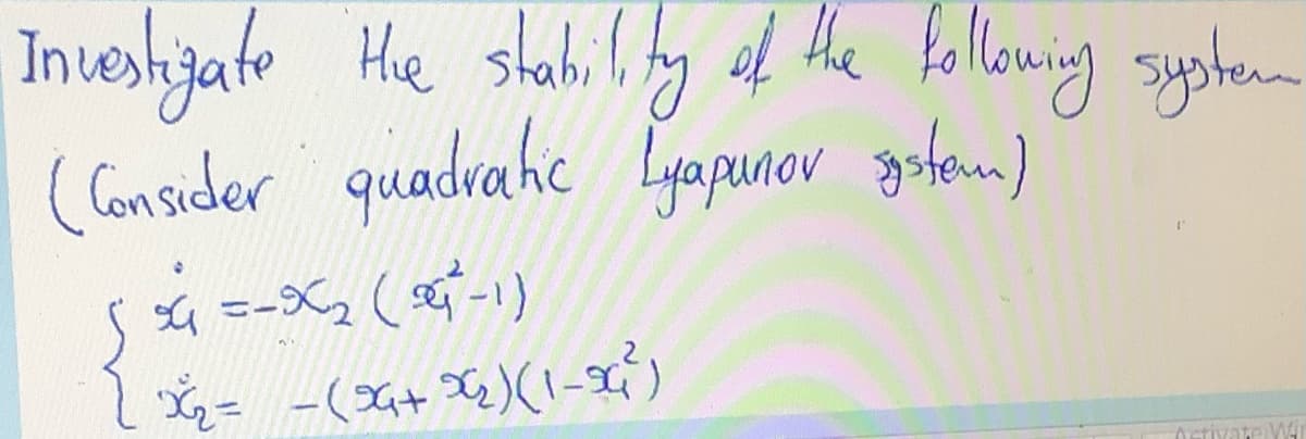 Investigate the stability of the following system
(Consider quadratic Lyapunor system)
4 = -2 (-1)
{ x
*₂= -(9G+ x₂)(1-86²³)
Activate WT