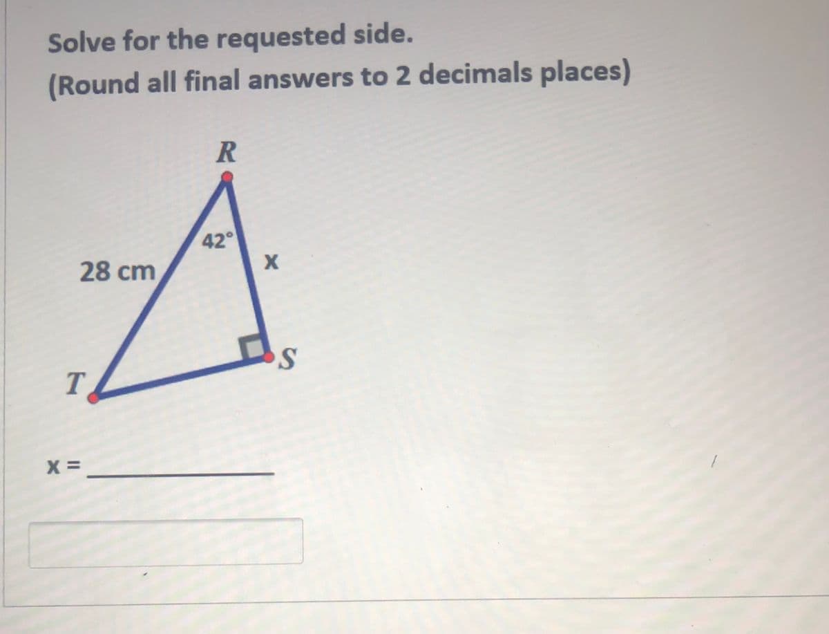 Solve for the requested side.
(Round all final answers to 2 decimals places)
42°
28 cm
