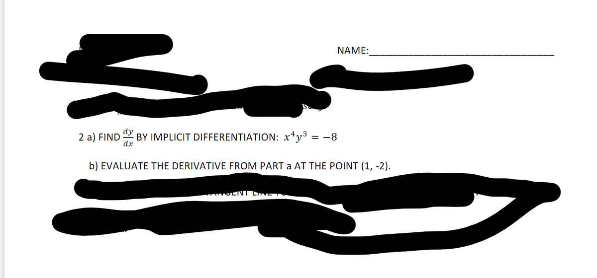 NAME:
2 a) FIND
dy
BY IMPLICIT DIFFERENTIATION: x*y3 = -8
dx
b) EVALUATE THE DERIVATIVE FROM PART a AT THE POINT (1, -2).
OLNT LIVE TE
