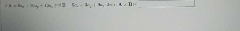 if A = 8a₂ + 16ay + 13a, and B = 5a, +3ay +9a,, then A x B|=|