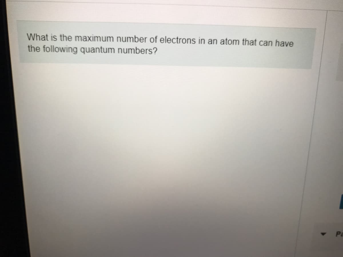 What is the maximum number of electrons in an atom that can have
the following quantum numbers?
Pa
