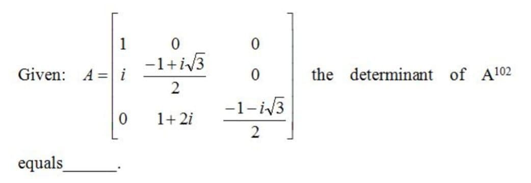 1
-1+i3
Given: A = i
the determinant of A102
-1-i3
1+ 2i
2
equals
