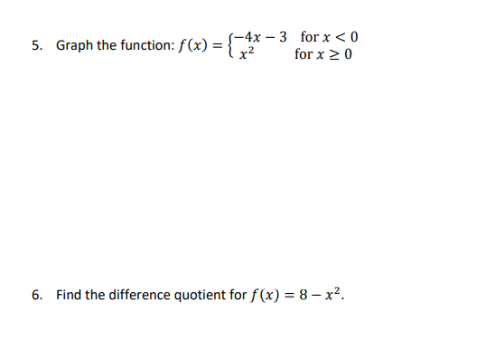 5. Graph the function: f(x) ={-4x – 3 for x < 0
for x 2 0
x2
6. Find the difference quotient for f(x) = 8 – x².
