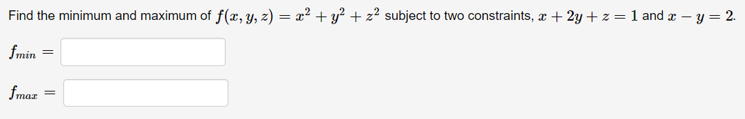 Find the minimum and maximum of f(x, y, z) = x² + y² + z² subject to two constraints, æ + 2y + z = 1 and x – y = 2.
fmin
fmaz

