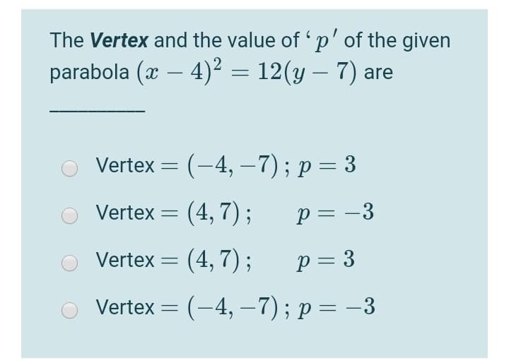 The Vertex and the value of 'p' of the given
parabola (x – 4)2 = 12(y – 7) are
-
-
O Vertex = (-4, –7); p = 3
|
Vertex = (4, 7);
p = -3
Vertex =
(4, 7) ;
p = 3
Vertex = (-4, –7); p= –3
