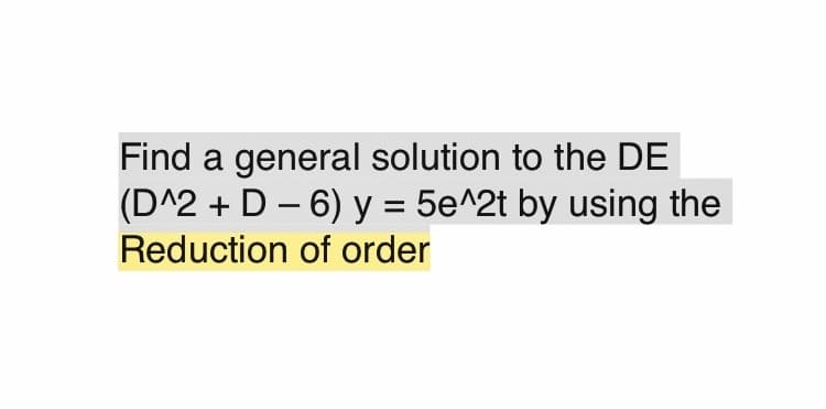 Find a general solution to the DE
(D^2 + D – 6) y = 5e^2t by using the
Reduction of order
