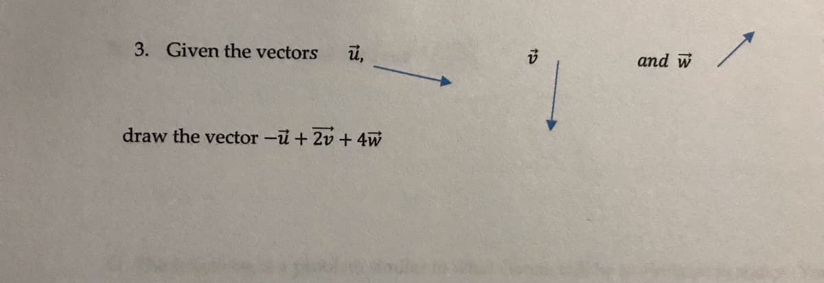 3. Given the vectors
and w
draw the vector -u+ 2v + 4w
