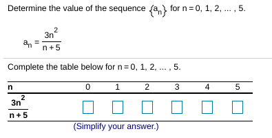 Determine the value of the sequence fa, for n=0, 1, 2, . , 5.
....
3n?
ann+5
2
Complete the table below for n=0, 1, 2, ... , 5.
2
3
4
5
2
3n
n+5
(Simplify your answer.)
