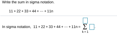 Write the sum in sigma notation.
11 + 22 + 33 + 44 + ... + 11n
In sigma notation, 11 + 22 +33 + 44 +
... + 11n= >.
k=1
