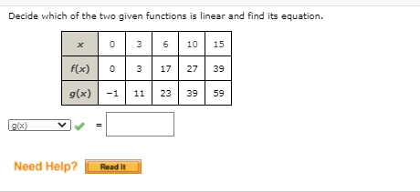 Decide which of the two given functions is linear and find its equation.
10 15
3
6
f(x)
3
17
27
39
g(x)
-1
11
23
39
59
g(x)
Need Help?
Read It
