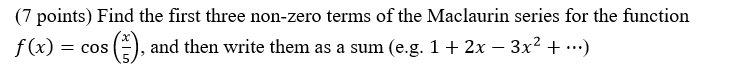 (7 points) Find the first three non-zero terms of the Maclaurin series for the function
f(x) = cos
E), and then write them as a sum (e.g. 1+ 2x – 3x2 + ..)
