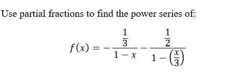 Use partial fractions to find the power series of:
f(x) =
X.
1-
