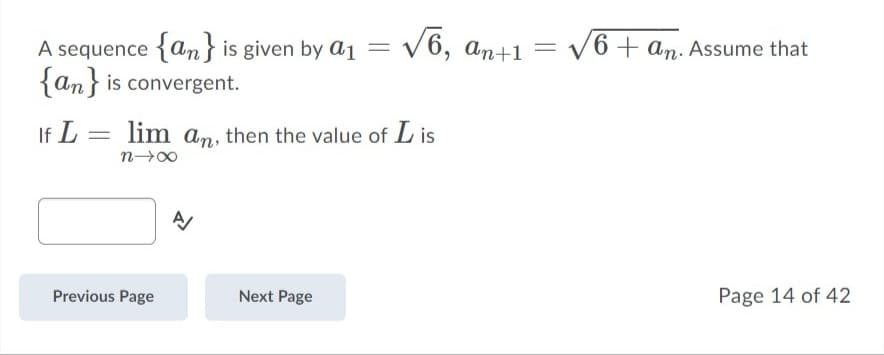 V6, an+1 = v6+ an. Assume that
A sequence {anf is given by a1
{an} is convergent.
If L =
lim an, then the value of L is
Previous Page
Next Page
Page 14 of 42
