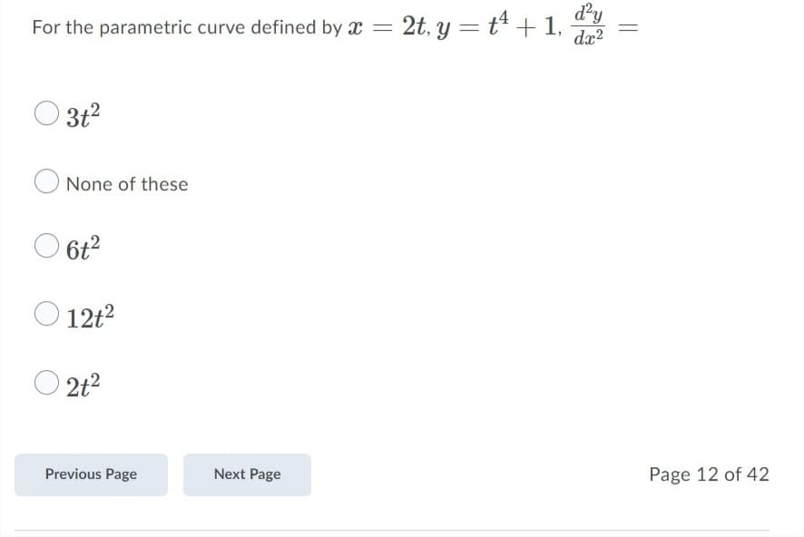 = 2t, y = tª + 1,
dy
dx?
For the parametric curve defined by x =
3t2
None of these
6t2
12t?
O 2t2
Previous Page
Next Page
Page 12 of 42
