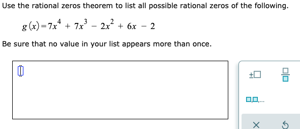 Use the rational zeros theorem to list all possible rational zeros of the following.
g (x) =7x* + 7x
2x + 6x – 2
Be sure that no value in your list appears more than once.
