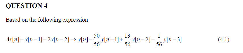 QUESTION 4
Based on the following expression
50
13
1
4x[n]– x[n – 1]– 2.x[n – 2]→ y[n]-y[n– 1]+y[n – 2]-–y[n– 3]
56
(4.1)
56
56
