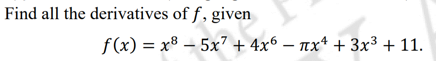 Find all the derivatives of f, given
f(x) = x8 – 5x7 + 4x6 – nx* + 3x³ + 11.
-
